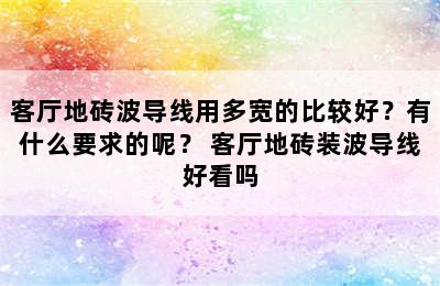 客厅地砖波导线用多宽的比较好？有什么要求的呢？ 客厅地砖装波导线好看吗